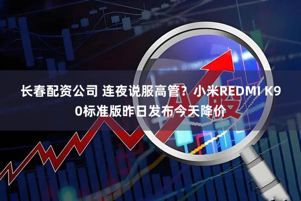 长春配资公司 连夜说服高管?小米REDMI K90标准版昨日发布今天降价