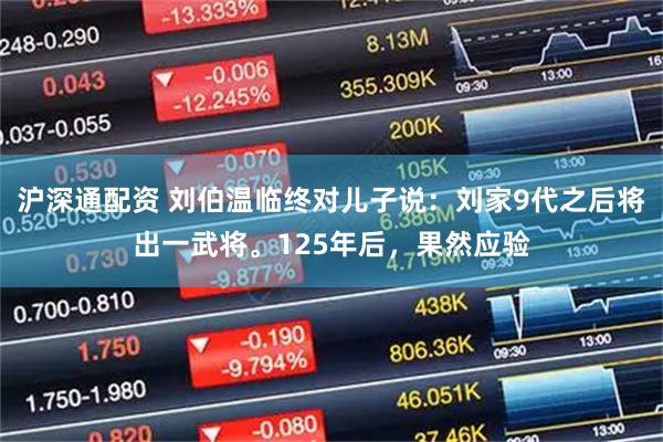 沪深通配资 刘伯温临终对儿子说：刘家9代之后将出一武将。125年后，果然应验