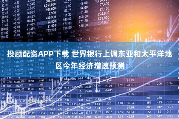 投顾配资APP下载 世界银行上调东亚和太平洋地区今年经济增速预测